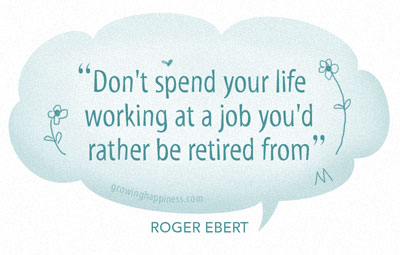 Roger Ebert - Don\'t spend your life working at a job you\'d rather be retired from\